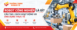 Robot công nghiệp là gì? Cấu tạo, cách hoạt động và ứng dụng thực tế