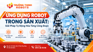 Ứng Dụng Robot Trong Sản Xuất: Giải Pháp Tự Động Hóa Từng Công Đoạn